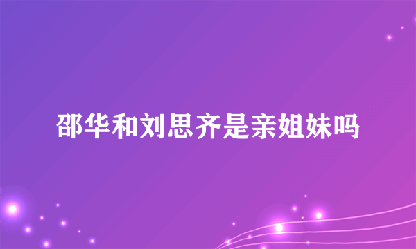 邵华和刘思齐是亲姐妹吗