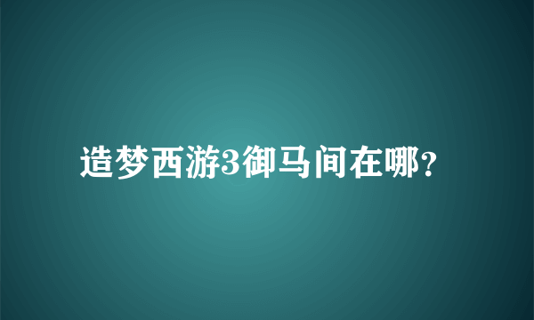 造梦西游3御马间在哪？