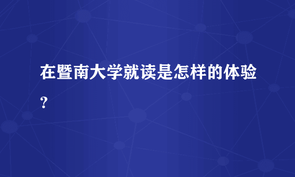 在暨南大学就读是怎样的体验？