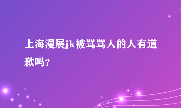 上海漫展jk被骂骂人的人有道歉吗？