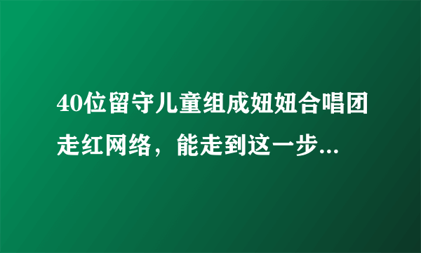 40位留守儿童组成妞妞合唱团走红网络，能走到这一步最应该感谢谁？