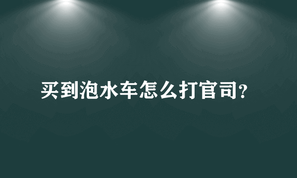 买到泡水车怎么打官司？