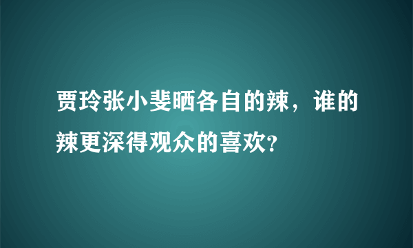 贾玲张小斐晒各自的辣，谁的辣更深得观众的喜欢？