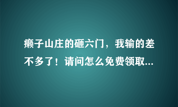 癞子山庄的砸六门，我输的差不多了！请问怎么免费领取癞子山庄游戏币？!