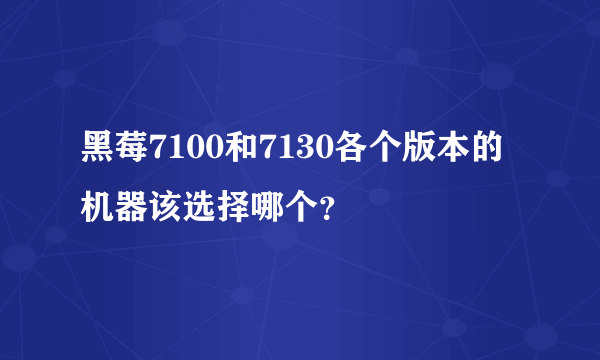 黑莓7100和7130各个版本的机器该选择哪个？