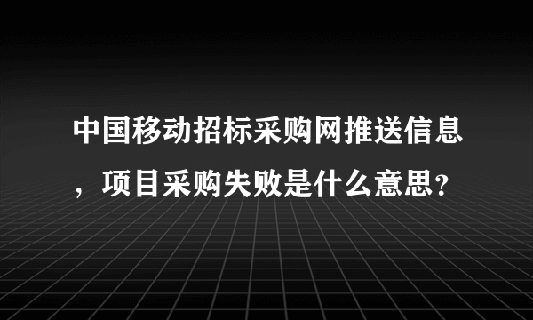 中国移动招标采购网推送信息，项目采购失败是什么意思？