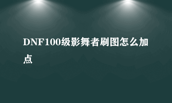 DNF100级影舞者刷图怎么加点