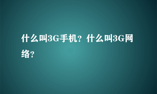 什么叫3G手机？什么叫3G网络？