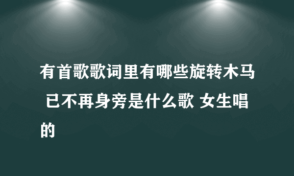 有首歌歌词里有哪些旋转木马 已不再身旁是什么歌 女生唱的