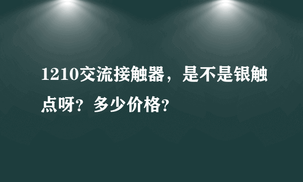 1210交流接触器，是不是银触点呀？多少价格？