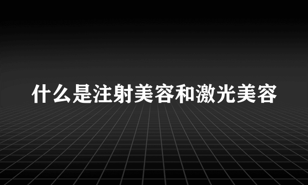 什么是注射美容和激光美容