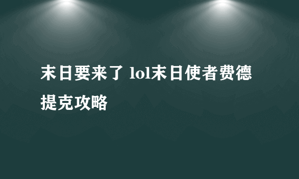 末日要来了 lol末日使者费德提克攻略