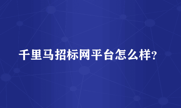 千里马招标网平台怎么样？