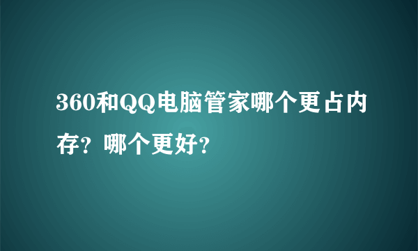 360和QQ电脑管家哪个更占内存？哪个更好？