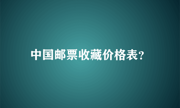 中国邮票收藏价格表？