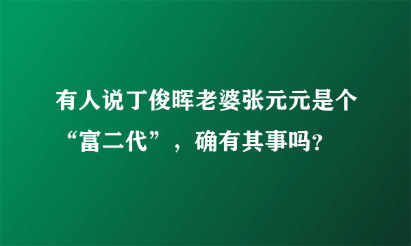 有人说丁俊晖老婆张元元是个“富二代”，确有其事吗？