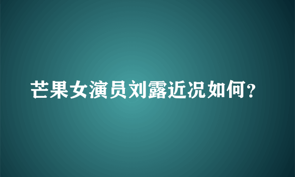 芒果女演员刘露近况如何？