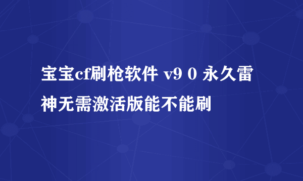 宝宝cf刷枪软件 v9 0 永久雷神无需激活版能不能刷