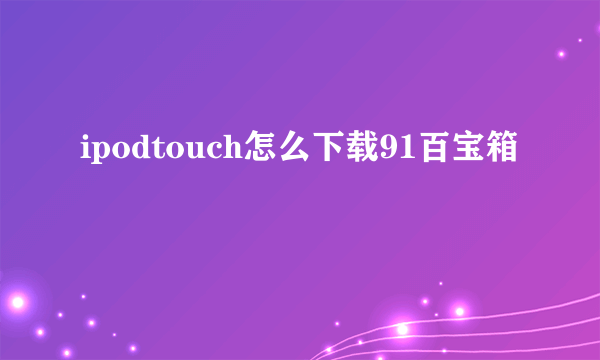 ipodtouch怎么下载91百宝箱