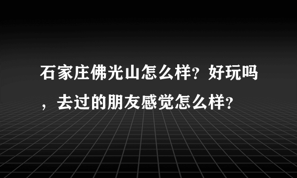 石家庄佛光山怎么样？好玩吗，去过的朋友感觉怎么样？