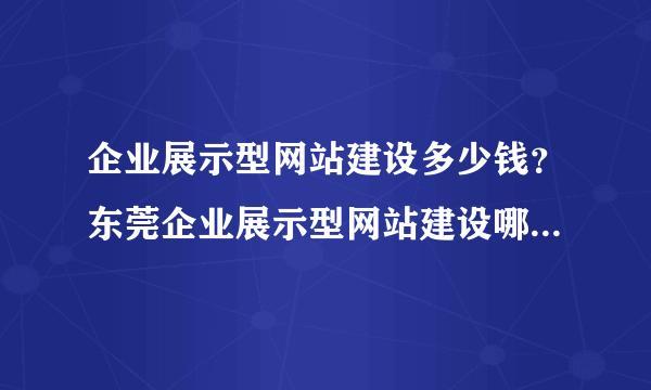 企业展示型网站建设多少钱？东莞企业展示型网站建设哪家公司做得好？