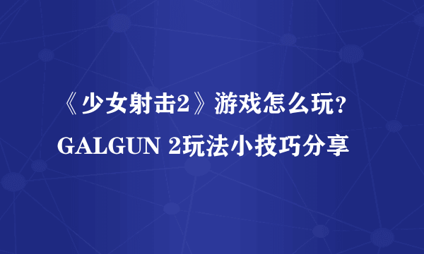 《少女射击2》游戏怎么玩？GALGUN 2玩法小技巧分享