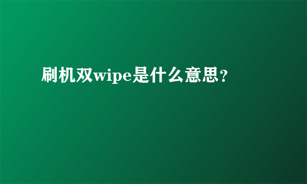 刷机双wipe是什么意思？