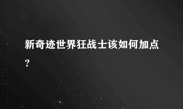 新奇迹世界狂战士该如何加点？