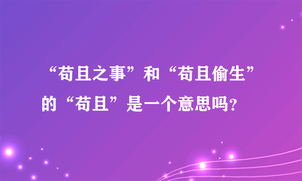 “苟且之事”和“苟且偷生”的“苟且”是一个意思吗？