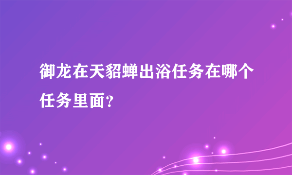 御龙在天貂蝉出浴任务在哪个任务里面？