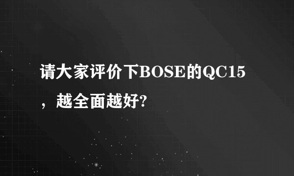 请大家评价下BOSE的QC15，越全面越好?