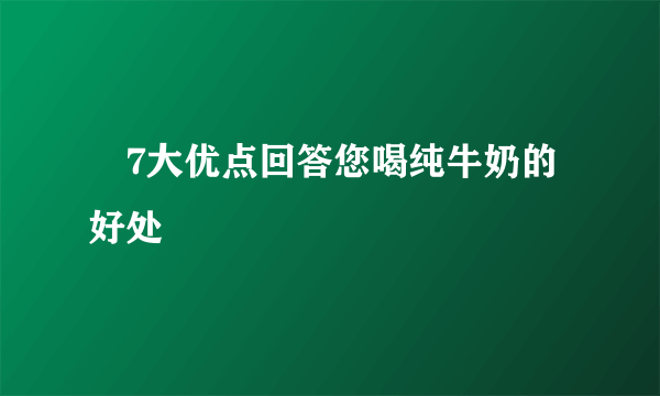 ​7大优点回答您喝纯牛奶的好处