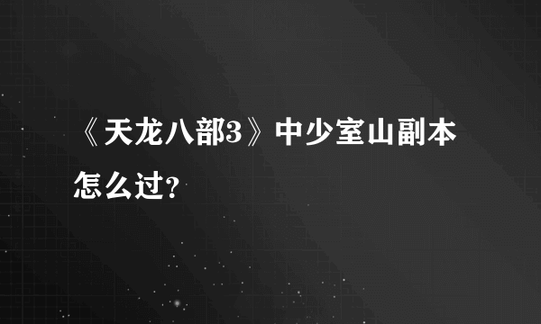 《天龙八部3》中少室山副本怎么过？