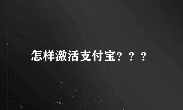 怎样激活支付宝？？？