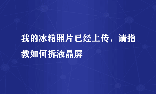 我的冰箱照片已经上传，请指教如何拆液晶屏