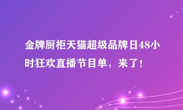 金牌厨柜天猫超级品牌日48小时狂欢直播节目单，来了！