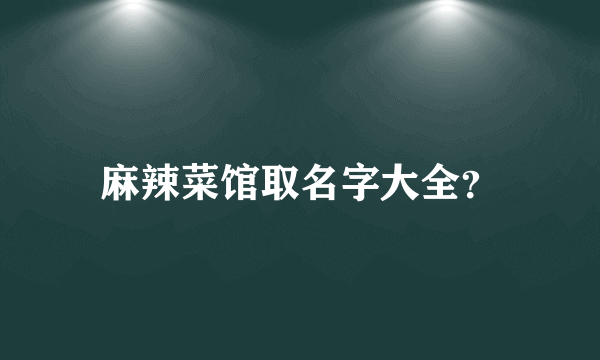 麻辣菜馆取名字大全？