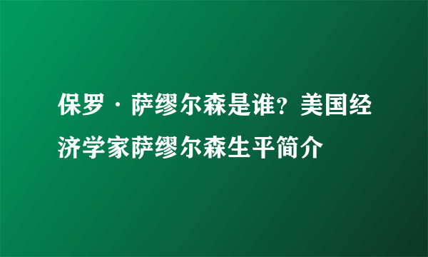 保罗·萨缪尔森是谁？美国经济学家萨缪尔森生平简介