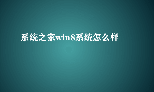 系统之家win8系统怎么样