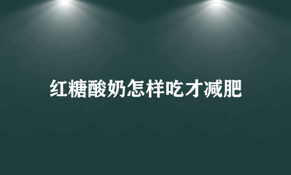 红糖酸奶怎样吃才减肥