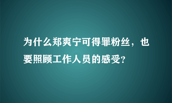 为什么郑爽宁可得罪粉丝，也要照顾工作人员的感受？