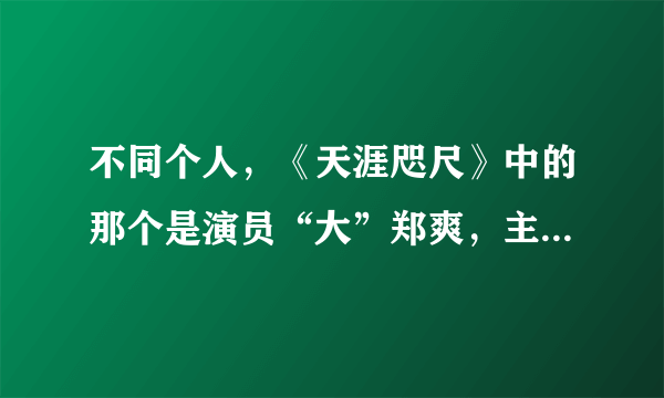 不同个人，《天涯咫尺》中的那个是演员“大”郑爽，主演过《白蛇传》中的“青蛇”，老演员了