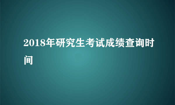 2018年研究生考试成绩查询时间