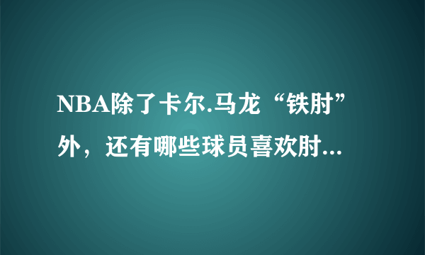 NBA除了卡尔.马龙“铁肘”外，还有哪些球员喜欢肘击对手？