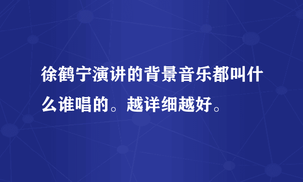 徐鹤宁演讲的背景音乐都叫什么谁唱的。越详细越好。