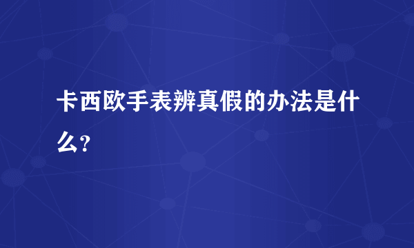 卡西欧手表辨真假的办法是什么？