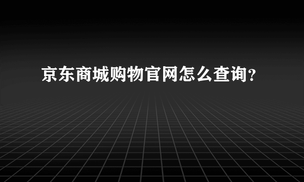 京东商城购物官网怎么查询？