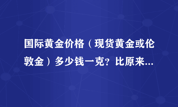 国际黄金价格（现货黄金或伦敦金）多少钱一克？比原来贵了多少？