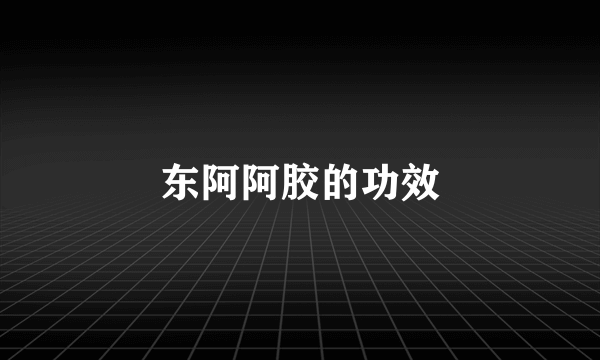 东阿阿胶的功效