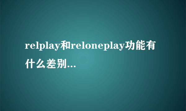 relplay和reloneplay功能有什么差别,哪个更好?